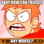 Tord Deeply Dislikes Sunshine Lollipops and Gets Triggered Easily | OKAY, HOW CAN THIS GET; ANY WORSE? | image tagged in tord is triggered | made w/ Imgflip meme maker