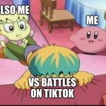 ? | ALSO ME; ME; VS BATTLES ON TIKTOK | image tagged in kirby just | made w/ Imgflip meme maker