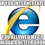 RIP Internet Explorer | THANK YOU INTERNET EXPLORER YOU ALLOWED ME TO DOWNLOAD A BETTER BROWSER | image tagged in memes,internet explorer | made w/ Imgflip meme maker