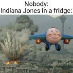 (☢_☢) | Nobody:
Indiana Jones in a fridge: | image tagged in plane flying from explosions,plane,flying,explosion,indiana jones,indiana jones fridge scene | made w/ Imgflip meme maker