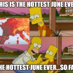 Hottest month ever... so far | THIS IS THE HOTTEST JUNE EVER; THE HOTTEST JUNE EVER...SO FAR | image tagged in simpsons so far,climate change,global warming,heat wave | made w/ Imgflip meme maker