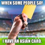 Asian Card | WHEN SOME PEOPLE SAY; I HAVE AN ASIAN CARD. | image tagged in yellow card,asian | made w/ Imgflip meme maker