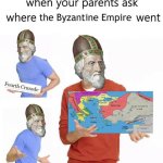 When your parents ask where the Byzantine Empire went meme