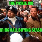 jingle all the way | THE PICKLE JAR; DURING CALL BUYING SEASON | image tagged in jingle all the way | made w/ Imgflip meme maker