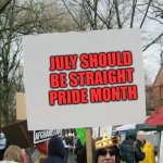 Start a riot | JULY SHOULD BE STRAIGHT PRIDE MONTH | image tagged in blank protest sign,heterogang | made w/ Imgflip meme maker