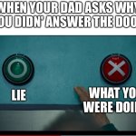 Why must this happen | WHEN YOUR DAD ASKS WHY YOU DIDN' ANSWER THE DOOR; LIE; WHAT YOU WERE DOING | image tagged in squid game,why are you reading this,a,b,memes | made w/ Imgflip meme maker