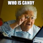 Old lady at computer finds the Internet | WHO IS CANDY | image tagged in old lady at computer finds the internet,funny memes | made w/ Imgflip meme maker