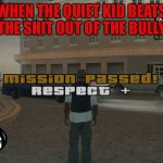 *creative title* | WHEN THE QUIET KID BEATS THE SHIT OUT OF THE BULLY | image tagged in gta mission passed respect | made w/ Imgflip meme maker