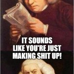 Making shit up | I... I DON'T KNOW; IT SOUNDS LIKE YOU'RE JUST MAKING SHIT UP! | image tagged in samuel johnson,making shit up,don't believe you,i don't know,fact check,dumb | made w/ Imgflip meme maker