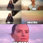 joe mama | JOE; -BREATHES-; JOE; JOE MAMA | image tagged in rey who | made w/ Imgflip meme maker
