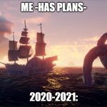 Sea of thieves kraken | ME -HAS PLANS-; 2020-2021: | image tagged in sea of thieves kraken | made w/ Imgflip meme maker
