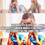 Prove me wrong | INCORRECTLY IS SPELT INCORRECTLY WHICH MAKES IT INCORRECT AND CORRECT AT THE SAME TIME | image tagged in honey tell me what's wrong | made w/ Imgflip meme maker