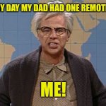 back in my day | BACK IN MY DAY MY DAD HAD ONE REMOTE CONTROL; ME! | image tagged in back in my day | made w/ Imgflip meme maker
