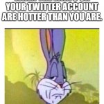 Disappointed Bugs Bunny | THE LOOK YOU RECEIVE WHEN THE WAIFU ON YOUR TWITTER ACCOUNT ARE HOTTER THAN YOU ARE. | image tagged in disappointed bugs bunny | made w/ Imgflip meme maker