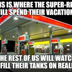 Sadly, we will watch | THIS IS WHERE THE SUPER-RICH WILL SPEND THEIR VACATIONS; THE REST OF US WILL WATCH THEM FILL THEIR TANKS ON REALITY TV | image tagged in gas station,we will watch,reality tv,summer vacation,we cannot afford it,fill it up | made w/ Imgflip meme maker