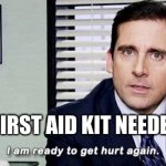 I am ready to get hurt again | FIRST AID KIT NEEDED | image tagged in i am ready to get hurt again | made w/ Imgflip meme maker