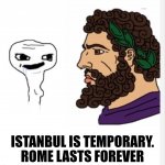 Istanbul is temporary. Rome lasts forever. meme