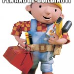We all did this | ME TAKING APART MY PEN AND RE-BUILDING IT | image tagged in bob the builder | made w/ Imgflip meme maker