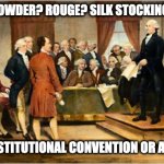 Drag Queens | WIGS? FACE POWDER? ROUGE? SILK STOCKINGS?SLIPPERS? IS THIS A CONSTITUTIONAL CONVENTION OR A DRAG SHOW? | image tagged in founding fathers | made w/ Imgflip meme maker