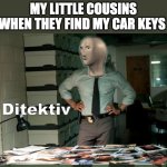 Stonks Ditektiv | MY LITTLE COUSINS WHEN THEY FIND MY CAR KEYS | image tagged in stonks ditektiv | made w/ Imgflip meme maker