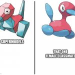 I don't know my brain is exhausted | THAT ONE FEMALE CLASSMATE; SUPERMODELS | image tagged in porygon 1 2 | made w/ Imgflip meme maker