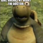 Forensic classes will have good time | GIRL: BREAKS MY HEART
THE DOCTOR: | image tagged in turtle from over the hedge | made w/ Imgflip meme maker