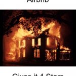 House On Fire | Airbnb; Gives it 4 Stars | image tagged in house on fire,joke,ratings | made w/ Imgflip meme maker