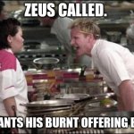 Angry Chef Gordon Ramsay Meme | ZEUS CALLED. HE WANTS HIS BURNT OFFERING BACK! | image tagged in memes,angry chef gordon ramsay | made w/ Imgflip meme maker
