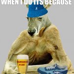ROO IT | I DON'T ALWAYS BUT WHEN I DO ITS BECAUSE; KANGAROO PISS; I'M IN AUSTRALIA AT THE OUTBACK | image tagged in cool kangaroo | made w/ Imgflip meme maker