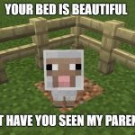 Minecraft sheep | YOUR BED IS BEAUTIFUL; BUT HAVE YOU SEEN MY PARENTS | image tagged in minecraft sheep | made w/ Imgflip meme maker