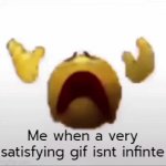 Enter a clever title for your gif! | Me when a very satisfying gif isnt infinte | image tagged in gifs,emoji,why are you reading this,oh wow are you actually reading these tags | made w/ Imgflip video-to-gif maker