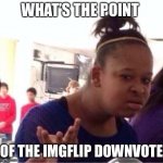 What’s even the point | WHAT’S THE POINT OF THE IMGFLIP DOWNVOTE | image tagged in or nah | made w/ Imgflip meme maker