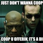 Some just won't coop | SOME JUST DON'T WANNA COOPERATE; IT'S NOT COOP U OFFERIN, IT'S A DICTATION | image tagged in mr smith interrogates morpheus | made w/ Imgflip meme maker