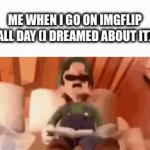 Why did I make this | ME WHEN I GO ON IMGFLIP ALL DAY (I DREAMED ABOUT IT) | image tagged in gifs,luigi,luigi sleeping | made w/ Imgflip video-to-gif maker