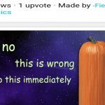 Wait what | image tagged in pumpkin facts,no this isn t how your supposed to play the game,pumpkin,great pumpkin,upvotes | made w/ Imgflip meme maker