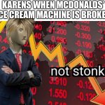 Not stonks | KARENS WHEN MCDONALDS’ ICE CREAM MACHINE IS BROKEN | image tagged in not stonks | made w/ Imgflip meme maker