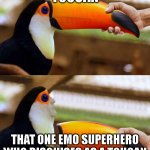 toucan (GONE WRONG) (GONE SEXUAL) (I'M IN WATER??) (I'M GAY???????????????????????????????????) | TOUCAN; THAT ONE EMO SUPERHERO WHO DISGUISES AS A TOUCAN | image tagged in why is the fbi here,why am i in hell,gone wrong,be gone thot,why did i make this,why are you gay | made w/ Imgflip meme maker