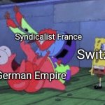 A Kaiserreich joke | Syndicalist France German Empire Switzerland | image tagged in mr krabs choking patrick | made w/ Imgflip meme maker