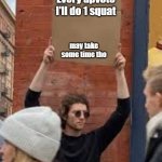don't make me skip leg day | Every upvote I'll do 1 squat; may take some time tho | image tagged in sign | made w/ Imgflip meme maker