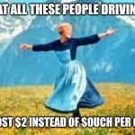 Slow down and save a buck | LOOK AT ALL THESE PEOPLE DRIVING LIKE GAS COST $2 INSTEAD OF $OUCH PER GALLON | image tagged in memes,look at all these | made w/ Imgflip meme maker