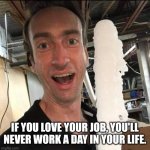 Icedic | IF YOU LOVE YOUR JOB, YOU'LL NEVER WORK A DAY IN YOUR LIFE. | image tagged in icedic | made w/ Imgflip meme maker