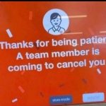 thanks for being patient a team member is coming to cancel you