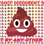 A SHIT BY ANY OTHER NAME | “SAME SHIT, DIFFERENT SMELL.”; A SHIT BY ANY OTHER NAME | image tagged in pile of poo emoji | made w/ Imgflip meme maker