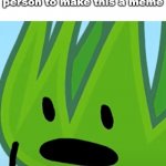 Grassy :O | Me when I realize that I'm probably the first person to make this a meme | image tagged in grassy o | made w/ Imgflip meme maker