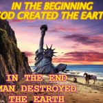 In the Beginning God Created the Earth; In the End Man Destroyed the Earth | IN THE BEGINNING GOD CREATED THE EARTH; IN THE END
MAN DESTROYED
THE EARTH | image tagged in planet of the apes | made w/ Imgflip meme maker