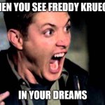 Freddy Krueger in your dreams | WHEN YOU SEE FREDDY KRUEGER; IN YOUR DREAMS | image tagged in deam scream supernatural | made w/ Imgflip meme maker