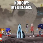 oh no | NOBODY:
MY DREAMS: | image tagged in oh no | made w/ Imgflip meme maker