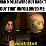 Laughs in sith lord | ME:*HAD 9 FOLLOWERS BUT BACK TO 8*; THE GUY THAT UNFOLLOWED ME: | image tagged in laughs in sith lord | made w/ Imgflip meme maker