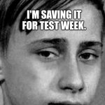 Vlad | I'M SAVING IT FOR TEST WEEK. | image tagged in vlad | made w/ Imgflip meme maker