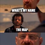 I'm sorry I'm like this, Dora... | WHAT'S MY NAME; THE MAP; SAY IT AGAIN | image tagged in breaking bad - say my name | made w/ Imgflip meme maker